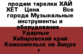 продам тарелки ХАЙ-ХЕТ › Цена ­ 4 500 - Все города Музыкальные инструменты и оборудование » Ударные   . Хабаровский край,Комсомольск-на-Амуре г.